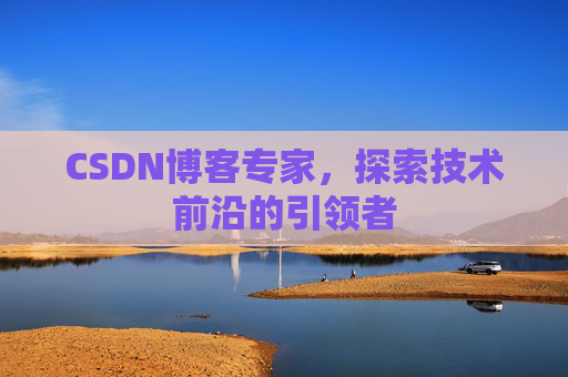 CSDN博客专家，探索技术前沿的引领者