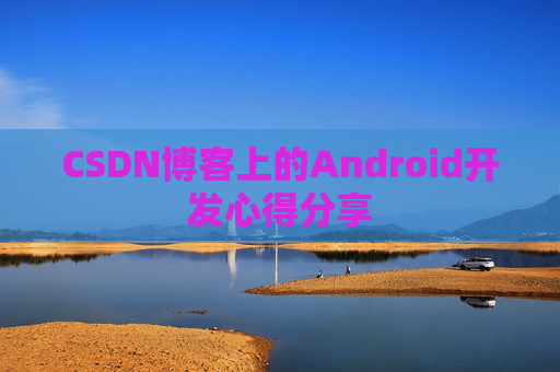 CSDN博客上的Android开发心得分享